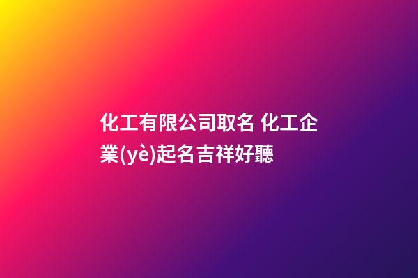化工有限公司取名 化工企業(yè)起名吉祥好聽-第1張-公司起名-玄機(jī)派